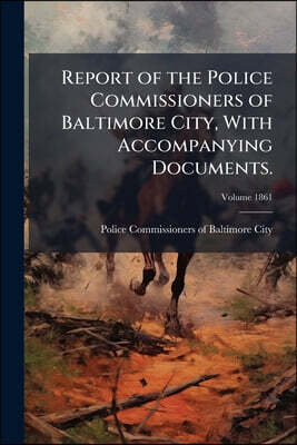 Report of the Police Commissioners of Baltimore City, With Accompanying Documents.; Volume 1861