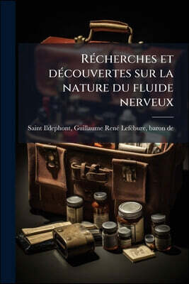 Récherches et découvertes sur la nature du fluide nerveux: Ou de l'esprit-vital, principe de la vie, et sur sa manière d'agir d'après des experiences