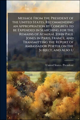 Message From the President of the United States, Recommending an Appropriation by Congress to be Expended in Searching for the Remains of Admiral John