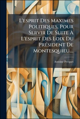 L'esprit Des Maximes Politiques, Pour Servir De Suite À L'esprit Des Loix Du Président De Montesquieu....