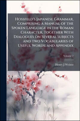 Hossfeld's Japanese Grammar, Comprising a Manual of the Spoken Language in the Roman Character, Together With Dialogues on Several Subjects and two Vo