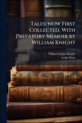 Tales, now First Collected, With Prefatory Memoir by William Knight
