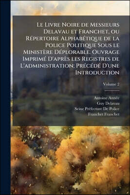 Le Livre Noire de Messieurs Delavau et Franchet, ou Répertoire Alphabétique de la Police Politique Sous le Ministère Déplorable. Ouvrage Imprimé D'apr