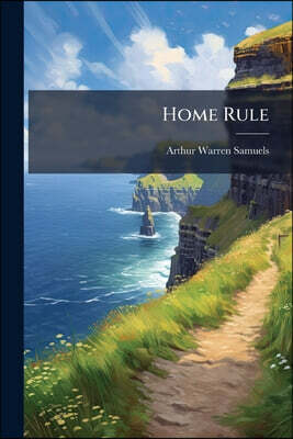 Home Rule: Fenian Home Rule: Home Rule all Round: Devolution: What do They Mean?