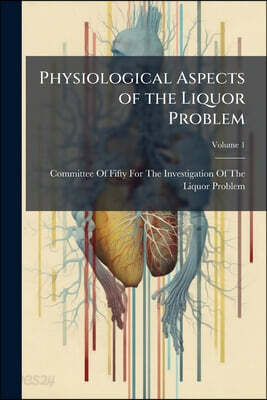 Physiological Aspects of the Liquor Problem: Investigation; Volume 1