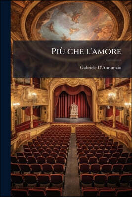 Più che l'amore: Tragedia moderna; preceduta da un discorso e accresciuta d'un preludio d'un intermezzo e d'un esodio
