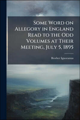 Some Word on Allegory in England Read to the Odd Volumes at Their Meeting, July 5, 1895