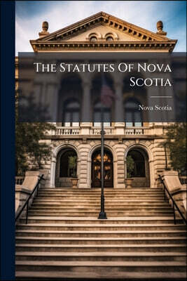 The Statutes Of Nova Scotia: Passed In The ... General Assembly