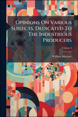 Opinions On Various Subjects, Dedicated To The Industrious Producers; Volume 3
