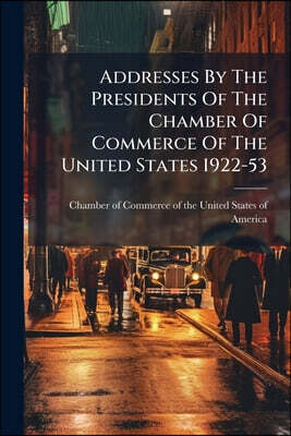 Addresses By The Presidents Of The Chamber Of Commerce Of The United States 1922-53