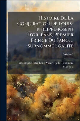 Histoire De La Conjuration De Louis-philippe-joseph D'orléans, Premier Prince Du Sang, ... Surnommé Egalité; Volume 3