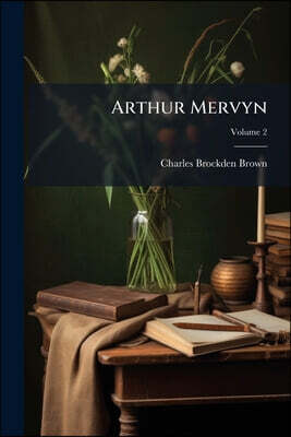 Arthur Mervyn: Or, Memoirs Of The Year 1793; Volume 2