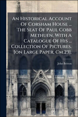 An Historical Account Of Corsham House ... The Seat Of Paul Cobb Methuen, With A Catalogue Of His ... Collection Of Pictures. [on Large Paper, Cm.23].