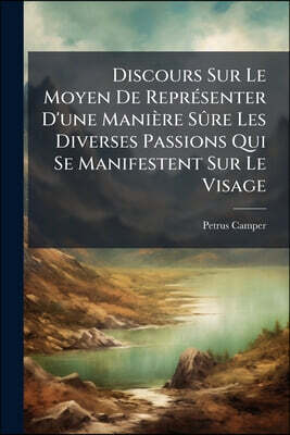Discours Sur Le Moyen De Représenter D'une Manière Sûre Les Diverses Passions Qui Se Manifestent Sur Le Visage: Sur L'étonnante Conformité Qui Existe