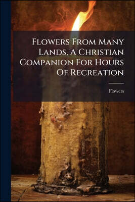 Flowers From Many Lands, A Christian Companion For Hours Of Recreation