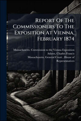 Report Of The Commissioners To The Exposition At Vienna, February 1874