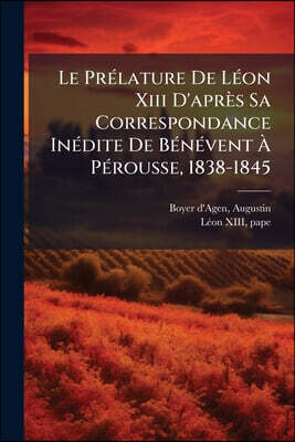 Le Prélature De Léon Xiii D'après Sa Correspondance Inédite De Bénévent À Pérousse, 1838-1845