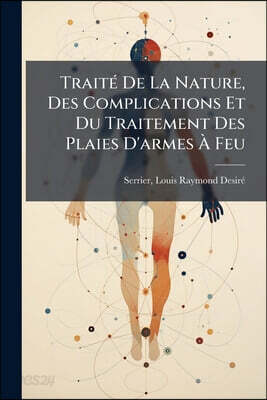 Traité De La Nature, Des Complications Et Du Traitement Des Plaies D'armes À Feu