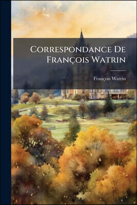 Correspondance De François Watrin: Adjudant Général De Hoche, Pendant Les Guerres De La Vendée (documents Inédits)....