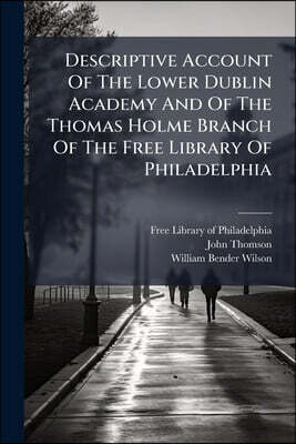 Descriptive Account Of The Lower Dublin Academy And Of The Thomas Holme Branch Of The Free Library Of Philadelphia