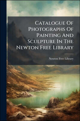 Catalogue Of Photographs Of Painting And Sculpture In The Newton Free Library