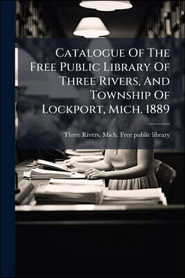 Catalogue Of The Free Public Library Of Three Rivers, And Township Of Lockport, Mich. 1889