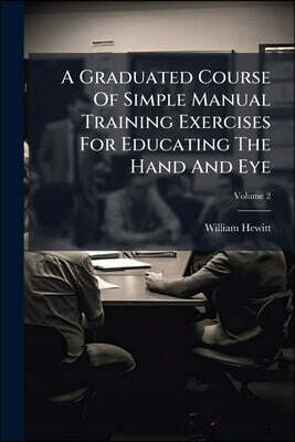 A Graduated Course Of Simple Manual Training Exercises For Educating The Hand And Eye; Volume 2