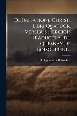 De Imitatione Christi Libri Quatuor, Versibus Heroicis Traducti A...du Quesnay De Boisguibert...