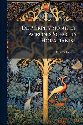De Porphyrionis Et Acronis Scholiis Horatianis...