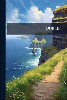 Dublin: An Historical Sketch Of Ireland's Metropolis