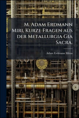 M. Adam Erdmann Miri, Kurze Fragen aus der Metallurgia Gia Sacra.