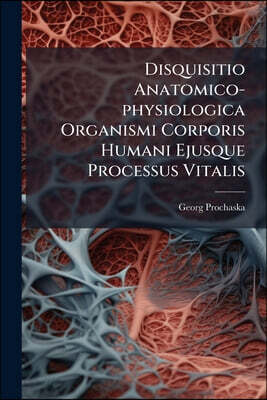 Disquisitio Anatomico-physiologica Organismi Corporis Humani Ejusque Processus Vitalis: Cum Tabulis Aeneis...