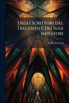Degli Scrittori Del Trecento E Dei Suoi Imitatori: Libri Due ......