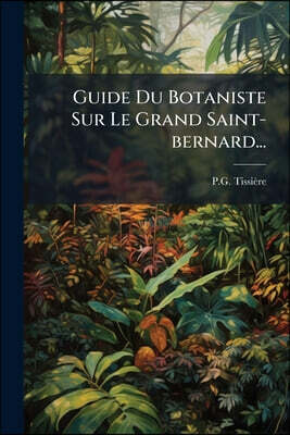 Guide Du Botaniste Sur Le Grand Saint-bernard...