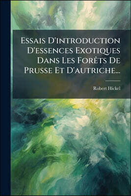 Essais D'introduction D'essences Exotiques Dans Les Forêts De Prusse Et D'autriche...
