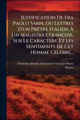 Justification De Fra Paolo Sarpi, Ou Lettres D'un Prêtre Italien, À Un Magistrat François, Sur Le Caractère Et Les Sentiments De Cet Homme Célèbre...