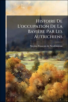 Histoire De L'occupation De La Bavière Par Les Autrichiens: 1778-1779...