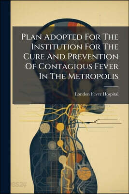 Plan Adopted For The Institution For The Cure And Prevention Of Contagious Fever In The Metropolis
