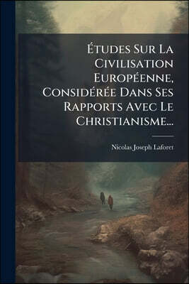 Études Sur La Civilisation Européenne, Considérée Dans Ses Rapports Avec Le Christianisme...