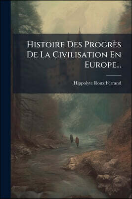 Histoire Des Progrès De La Civilisation En Europe...