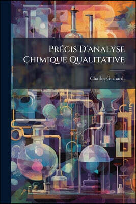Précis D'analyse Chimique Qualitative: Ouvrage Contenant La Préparation Et L'usage Des Réactifs, Les Caractères Des Acides Et Des Bases, Les Essais Au