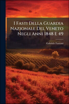 I Fasti Della Guardia Nazionale Del Veneto Negli Anni 1848 E 49: Memorie Storiche, Part 1...