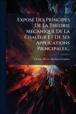 Exposé Des Principes De La Théorie Mécanique De La Chaleur Et De Ses Applications Principales...