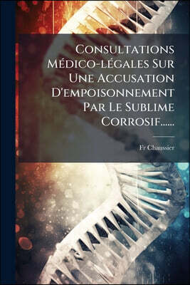 Consultations Médico-légales Sur Une Accusation D'empoisonnement Par Le Sublime Corrosif......