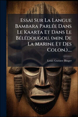 Nabu Press Essai Sur La Langue Bambara Parlee Dans Le Kaarta Et Dans Le Beledougou. (min. De La Marine Et Des Colon.)....