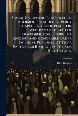 Social Union And Benevolence, A Sermon Preached At Percy Chapel, Rathbone Place, On Wednesday The 4th Of November, 1789, Before The Ancient And Honora