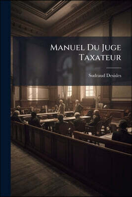 Manuel Du Juge Taxateur: Essais D'un Juge, Pour Faciliter La Taxe Des Dépens Faits Devant Les Juges De Paix, ......