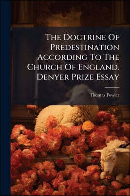 The Doctrine Of Predestination According To The Church Of England. Denyer Prize Essay