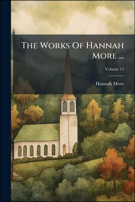 The Works Of Hannah More ...: Including Several Pieces Never Before Published; Volume 13
