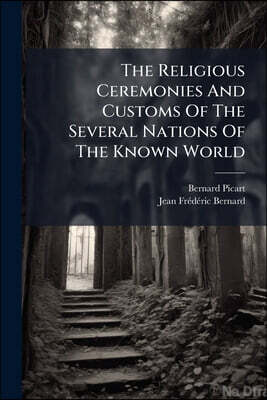 The Religious Ceremonies And Customs Of The Several Nations Of The Known World: The Ceremonies Of The Roman Catholicks